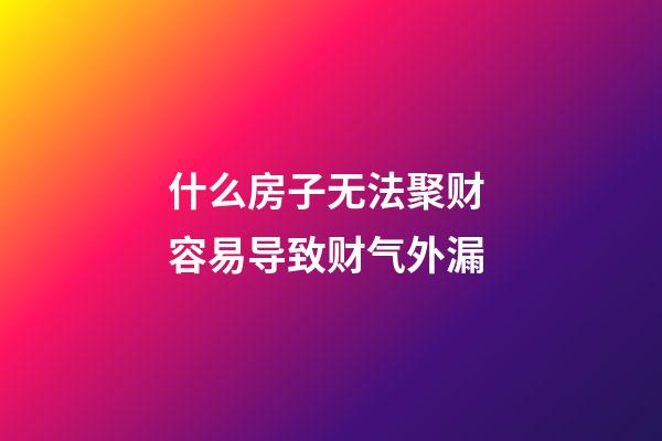 什么房子无法聚财 容易导致财气外漏